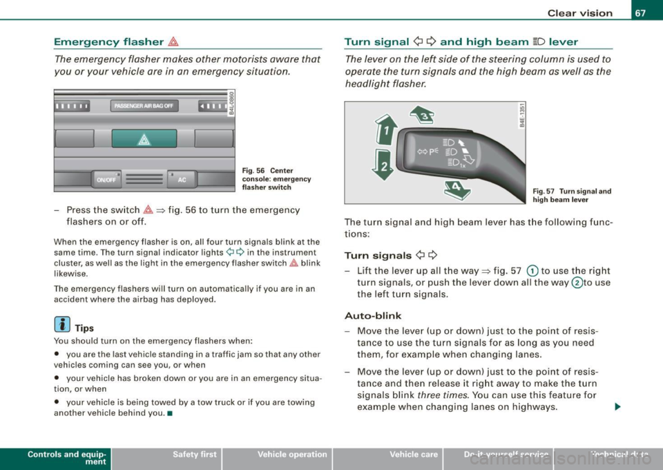 AUDI S6 2009  Owners Manual Emergency  flasher ~ 
The emergency  flasher  makes  other  motorists  aware  that 
you  or  your  vehicle  are  in  an  emergency  situation. 
~ -­.:.i.t 
Fig . 56  Cente r 
conso le: emergency 
f 