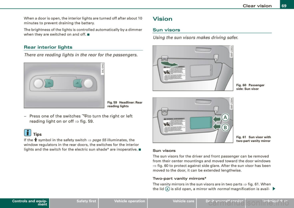 AUDI S6 2009  Owners Manual When  a door  is open,  the  interior lights are turned  off  after  about  10 
minutes  to  prevent  draining  the  battery. 
The  brightness  of  the  lights  is controlled  automatically  by a dimm