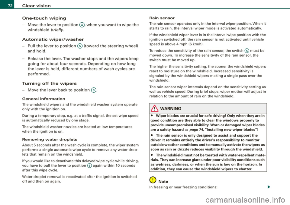 AUDI S6 2009  Owners Manual Clear  vision 
One-touch  wiping 
- Move  the  lever  to  position@, when  you  want  to  wipe  the 
windsh ield 
briefly. 
Automatic  wiper /washer 
- Pull  the  lever  to  pos ition © (toward  the 
