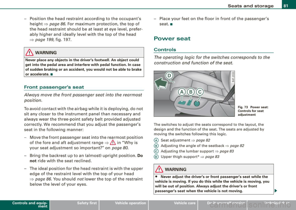 AUDI S6 2009  Owners Manual - Position the head  restraint  according  to  the occupants 
height=> 
page 86. For  maximum  protection,  the  top  of 
the  head  restraint  should  be  at  least  at  eye  level,  prefer­
ably  