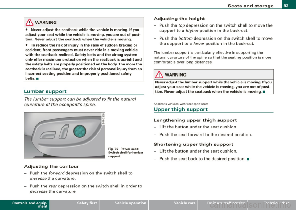 AUDI S6 2009  Owners Manual & WARNING 
• Never  adjust  the  seatback while  the  vehicle  is  moving . If you 
adjust  your  seat while  the  vehicle  is moving,  you  are  out  of  posi­
tion.  Never  adjust  the  seatback 