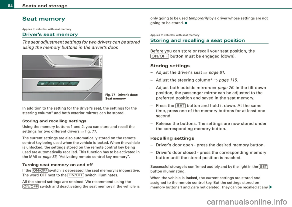 AUDI S6 2009 Manual Online Seats and storage
Seat memory
Applies to vehi cles : w ith seat memo ry
Drivers seat memory
The seat adjustment settings for two drivers can be stored
using the memory buttons AUDI S6 2009 Manual Online Seats and storage
Seat memory
Applies to vehi cles : w ith seat memo ry
Drivers seat memory
The seat adjustment settings for two drivers can be stored
using the memory buttons