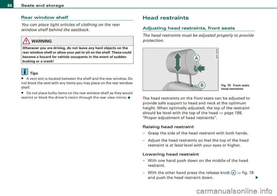AUDI S6 2009  Owners Manual Seats  and  storage Rear  window  shelf 
You  can  place  light  articles of  clothing  on the  rear 
window  shelf  behind  the  seatback. 
& WARNING 
Whenever  you  are  driving,  do  not leave  any