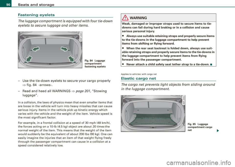 AUDI S6 2009 Owners Manual Seats and storage
Fastening eyelets
The luggage compartment is equipped with four tie-down
eyelets to secure luggage and other items.
Fig . 84 Luggage
compartment
fastening eyele AUDI S6 2009 Owners Manual Seats and storage
Fastening eyelets
The luggage compartment is equipped with four tie-down
eyelets to secure luggage and other items.
Fig . 84 Luggage
compartment
fastening eyele