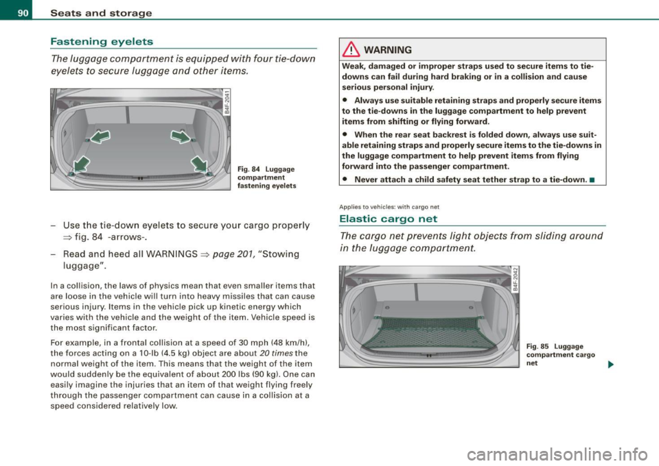 AUDI S6 2009  Owners Manual Seats  and  storage 
Fastening  eyelets 
The luggage  compartment  is equipped  with  four  tie-down 
eyelets  to  secure  luggage  and  other  items. 
Fig . 84  Luggage 
compartment 
fastening  eyele