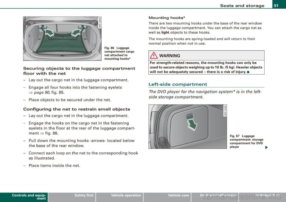 AUDI S6 2009 Owners Manual Fig. 86 Luggage
compartment cargo
net attached to
mounting hooks*
Securing objects to the luggage compartment
floor with the net
- Lay out the cargo net in the luggage compar AUDI S6 2009 Owners Manual Fig. 86 Luggage
compartment cargo
net attached to
mounting hooks*
Securing objects to the luggage compartment
floor with the net
- Lay out the cargo net in the luggage compar