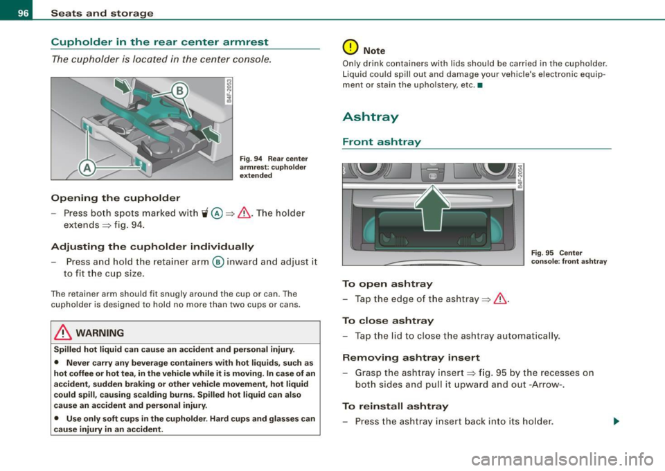 AUDI S6 2009 Owners Manual Seats and storage
Cupholder in the rear center armrest
The cupholder is located in the center console.
Opening the cupholder
Fig. 94 Rear center
armrest : cupholder
extended
- P AUDI S6 2009 Owners Manual Seats and storage
Cupholder in the rear center armrest
The cupholder is located in the center console.
Opening the cupholder
Fig. 94 Rear center
armrest : cupholder
extended
- P