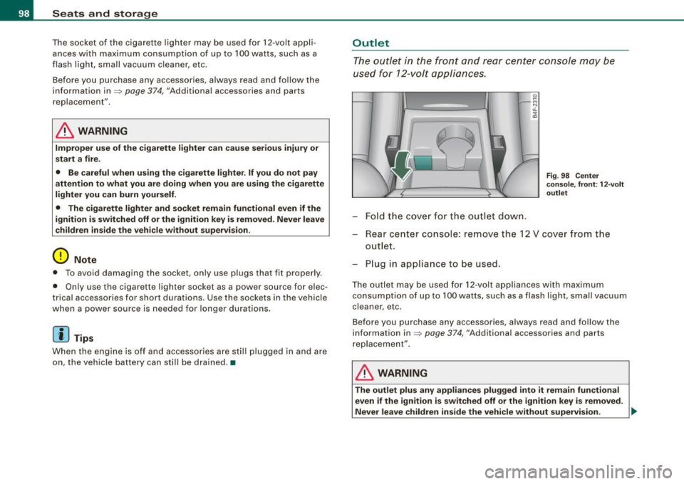 AUDI S6 2009 Owners Manual Seats and storage
The socket of the cigarette lighter may be used for 12 -volt appli
ances with maximum consumption of up to 100 wat ts, such as a
flash light, small vacu AUDI S6 2009 Owners Manual Seats and storage
The socket of the cigarette lighter may be used for 12 -volt appli
ances with maximum consumption of up to 100 wat ts, such as a
flash light, small vacu