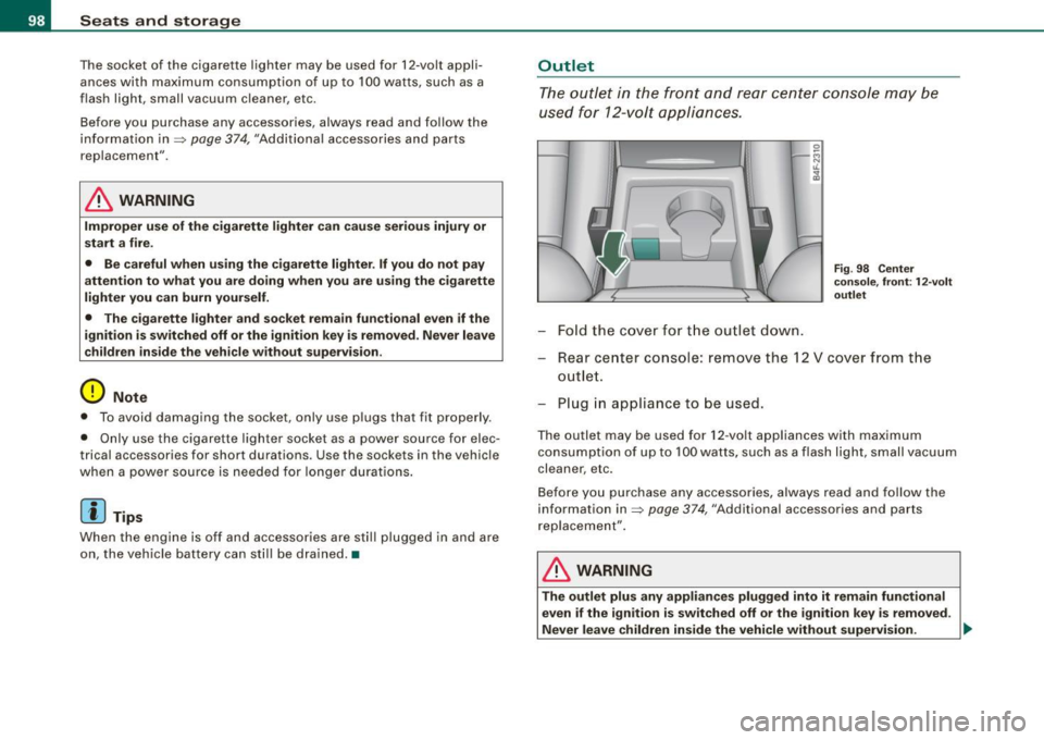 AUDI S6 2009  Owners Manual Seats  and  storage 
The socket  of  the  cigarette  lighter  may  be  used  for  12 -volt  appli ­
ances  with  maximum  consumption  of  up  to  100 wat ts,  such  as  a 
flash  light,  small  vacu