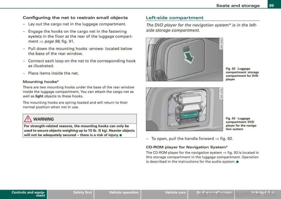 AUDI S6 2008 Owners Manual Configuring the net to restrain small objects
-Lay out the cargo net in the luggage compartment.
- Engage the hooks on the cargo net in the fastening eyelets in the floor a AUDI S6 2008 Owners Manual Configuring the net to restrain small objects
-Lay out the cargo net in the luggage compartment.
- Engage the hooks on the cargo net in the fastening eyelets in the floor a