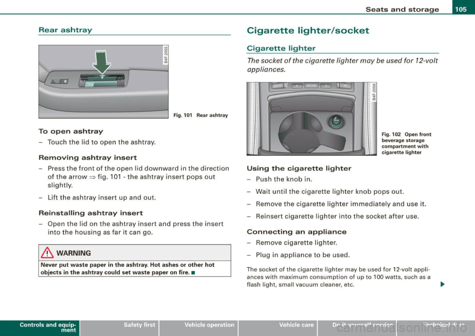 AUDI S6 2008 Owners Manual ________________________________________________ S_e_ a_ ts_ a_ n_d _ s_t _o _r_ a ....; g::;. e _ __.lffllll
Rear ashtray
-
Fig . 101 Rear ashtray
To open ashtray
-Touch the lid to open AUDI S6 2008 Owners Manual ________________________________________________ S_e_ a_ ts_ a_ n_d _ s_t _o _r_ a ....; g::;. e _ __.lffllll
Rear ashtray
-
Fig . 101 Rear ashtray
To open ashtray
-Touch the lid to open