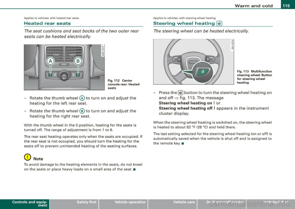 AUDI S6 2008  Owners Manual Warm  and  cold 1111 
------------------- 
Applies  to  vehicles:  with  heated  rear se ats 
Heated  rear  seats 
The  seat  cushions  and  seat  backs  of  the  two  outer  rear 
seats  can  be hea