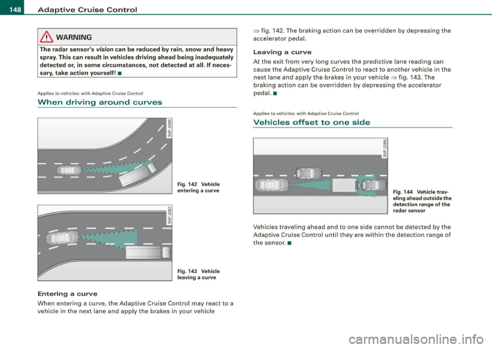AUDI S6 2008 Owners Manual • ..__A_ d_a...: p:,..._ ti_v _ e_ C_ ru_ is_ e_ C_ o_n_ t_ r_ o _ l ___________________________________________ _
& WARNING
The radar sensors vision can be reduced by rain, snow and heavy AUDI S6 2008 Owners Manual • ..__A_ d_a...: p:,..._ ti_v _ e_ C_ ru_ is_ e_ C_ o_n_ t_ r_ o _ l ___________________________________________ _
& WARNING
The radar sensors vision can be reduced by rain, snow and heavy