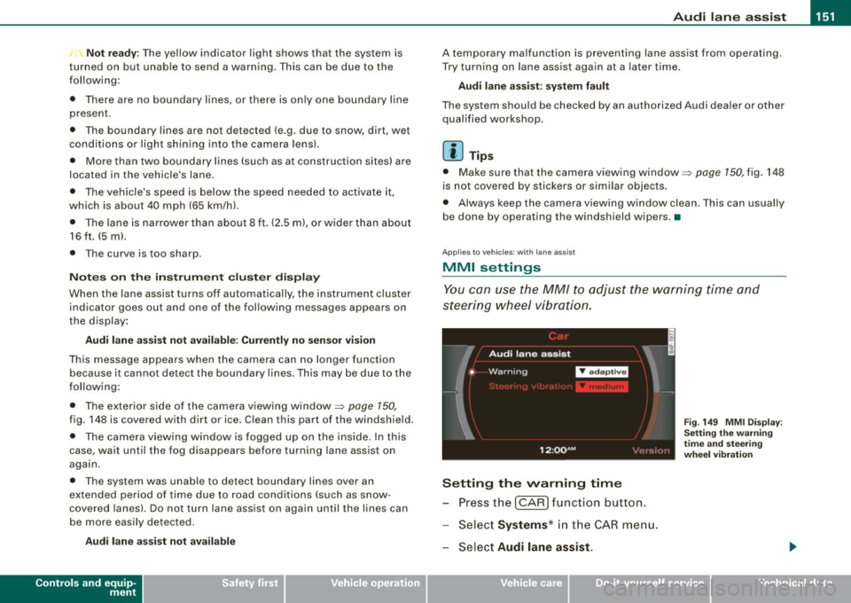 AUDI S6 2008 Owners Manual Audi lane assist -
----------------
, Not ready: The yellow indicator light shows that the system is
turned on but unable to send a warning. This can be due to the
following:
â AUDI S6 2008 Owners Manual Audi lane assist -
----------------
, Not ready: The yellow indicator light shows that the system is
turned on but unable to send a warning. This can be due to the
following:
â