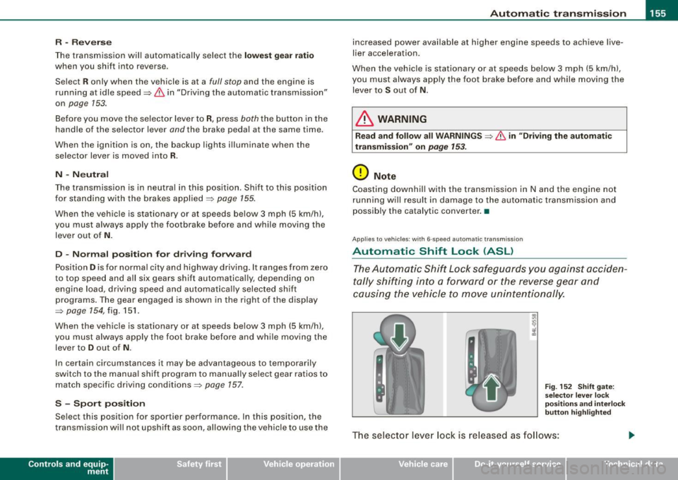 AUDI S6 2008 Owners Manual Automatic transmission -
------------------
R -Reverse
The transmission will automatically select the lowest gear ratio
when you shift into reverse .
Select
R only when the vehicle AUDI S6 2008 Owners Manual Automatic transmission -
------------------
R -Reverse
The transmission will automatically select the lowest gear ratio
when you shift into reverse .
Select
R only when the vehicle