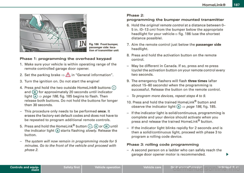 AUDI S6 2008 Owners Manual HomeLink®
------------------------------------
Fig. 186 Front bumper ,
passenger side: loca
tion of transmitter unit
Phase 1: programming the overhead keypad
1. Make sure your veh AUDI S6 2008 Owners Manual HomeLink®
------------------------------------
Fig. 186 Front bumper ,
passenger side: loca
tion of transmitter unit
Phase 1: programming the overhead keypad
1. Make sure your veh