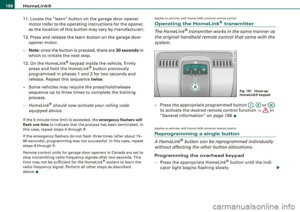 AUDI S6 2008 Owners Manual 111..__H_ o_ m_ e_ L_in _ k_® ____________________________________________________ _
11. Locate the "learn" button on the garage door opener
motor (refer to the operating instructio AUDI S6 2008 Owners Manual 111..__H_ o_ m_ e_ L_in _ k_® ____________________________________________________ _
11. Locate the "learn" button on the garage door opener
motor (refer to the operating instructio