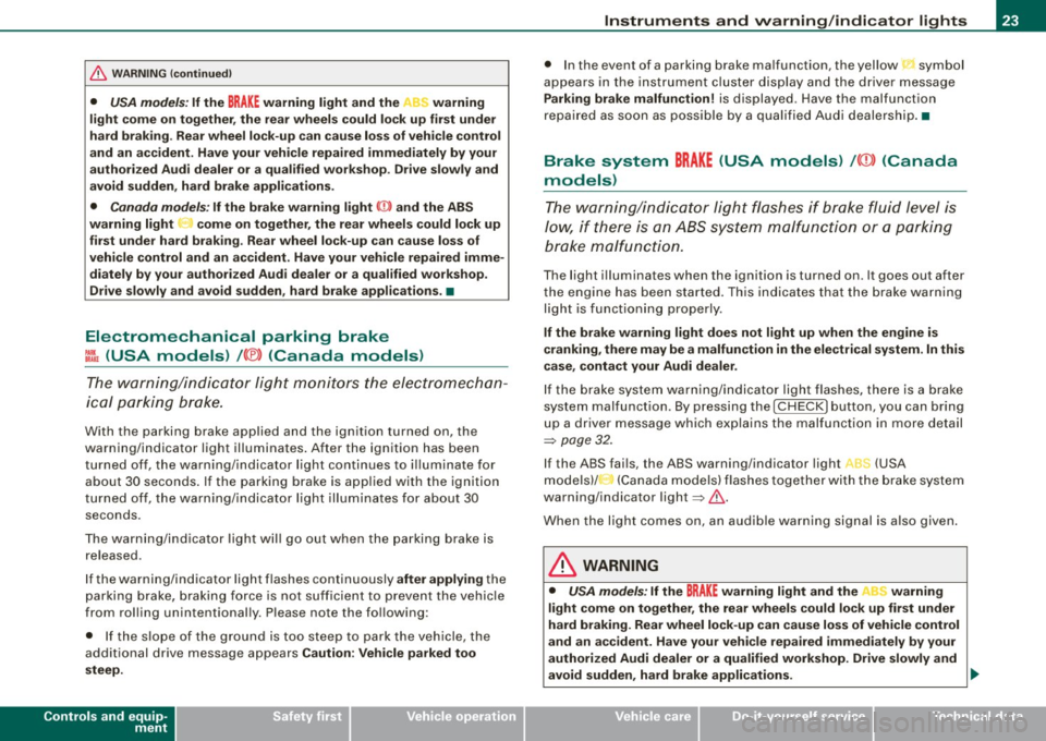 AUDI S6 2008  Owners Manual & WARNING  (continu ed ) 
•  USA model s:  If  the BRAKE warnin g light  and  the  warning 
light  come  on  together , the  rear  wheel s could  lo ck  up  first  under 
hard  braking . Rear wheel 