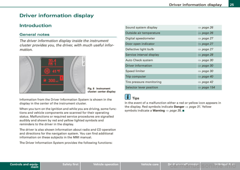 AUDI S6 2008 Owners Manual Driver information display
Introduction
General notes
The driver information display inside the instrument
cluster provides you, the driver, with much useful infor
mation.
F ig. AUDI S6 2008 Owners Manual Driver information display
Introduction
General notes
The driver information display inside the instrument
cluster provides you, the driver, with much useful infor
mation.
F ig.