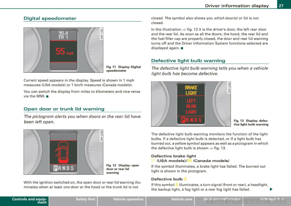 AUDI S6 2008  Owners Manual Digital  speedometer 
Fig. 11  Display: Digital 
speedometer 
Current  speed  appears  in  the  display . Speed  is  shown  in  1 mph 
measures  (USA models)  or  1 km/h  measures (Canada  models). 
Y