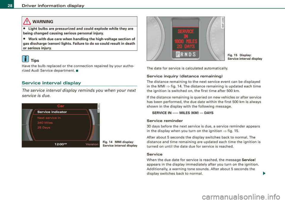 AUDI S6 2008  Owners Manual Driver  information  display 
& WARNING 
• Light  bulbs  are  pressurized  and  could  e xp lode  while  they  are 
being  changed  causing  serious  personal  injury . 
•  Work  with  due  care  