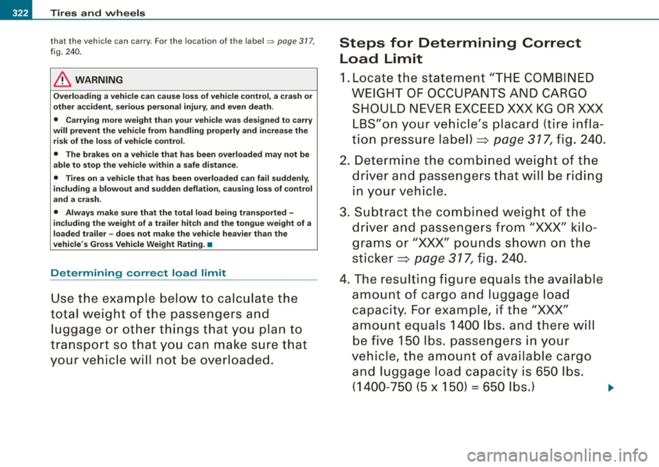 AUDI S6 2008 Owners Manual IIJ!I Tires and wheels
that the vehicle can carry. For the location of the label~ page 31 7,
fi g. 240 .
& WARNING
Overloading a vehicle can cause loss of vehicle control , a crash AUDI S6 2008 Owners Manual IIJ!I Tires and wheels
that the vehicle can carry. For the location of the label~ page 31 7,
fi g. 240 .
& WARNING
Overloading a vehicle can cause loss of vehicle control , a crash