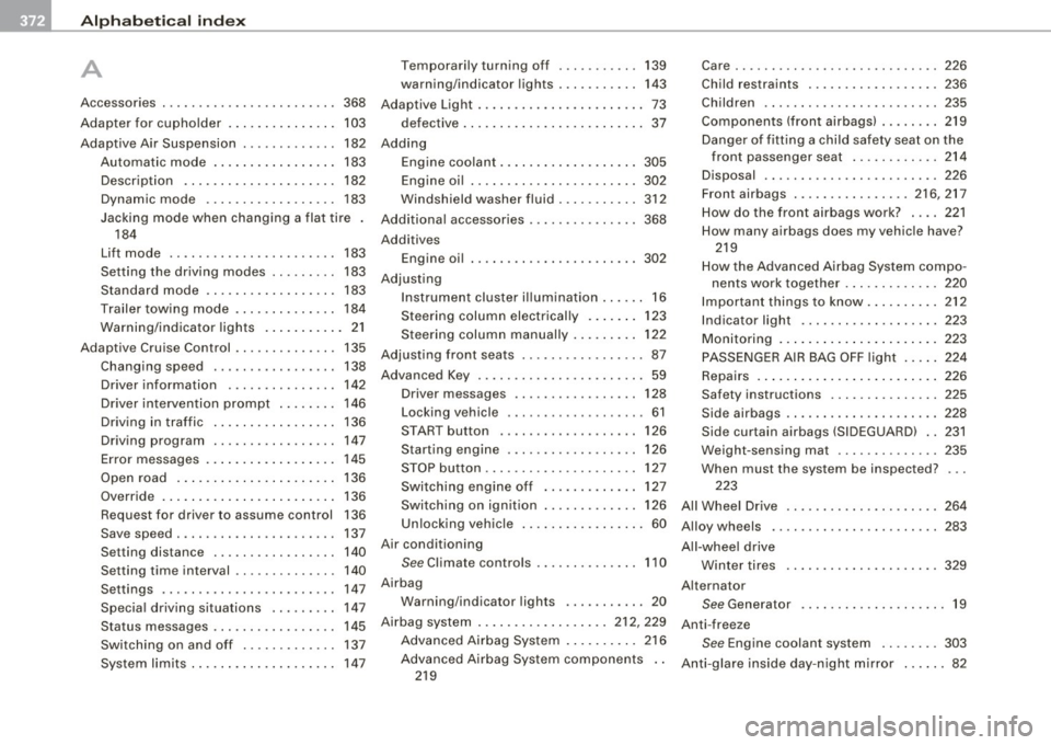 AUDI S6 2008 Owners Manual -Alphabetical index ..,,,_.:_.__ ____ _...::.:...::..;.:___ ________________ _
A
A . ccessones ............. .... .... .. .
Adapter for cupholder ..... ...... ... . 368
103
Ad . A S . AUDI S6 2008 Owners Manual -Alphabetical index ..,,,_.:_.__ ____ _...::.:...::..;.:___ ________________ _
A
A . ccessones ............. .... .... .. .
Adapter for cupholder ..... ...... ... . 368
103
Ad . A S .