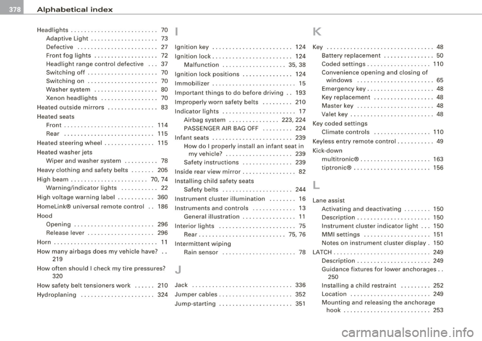 AUDI S6 2008 Owners Manual ffl __ A_l.:,. p _h_ a_ b_e _t _ic _ a_l _in _ d_e _x ____________________________________________ _
Headlights . . . . . . . . . . . . . . . . . . . . . . . . . . 70 I
Adap tive Light AUDI S6 2008 Owners Manual ffl __ A_l.:,. p _h_ a_ b_e _t _ic _ a_l _in _ d_e _x ____________________________________________ _
Headlights . . . . . . . . . . . . . . . . . . . . . . . . . . 70 I
Adap tive Light