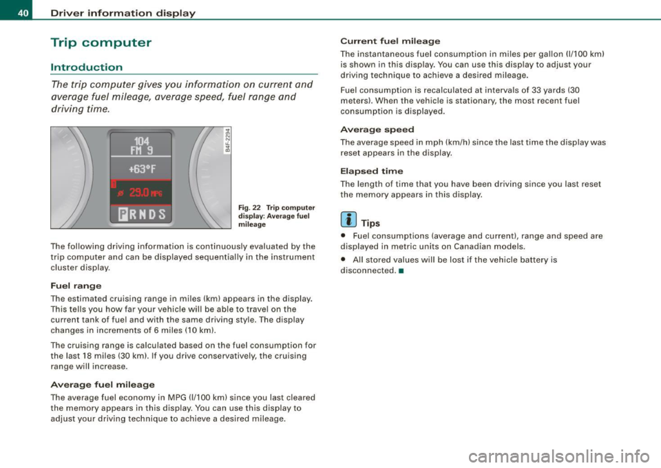 AUDI S6 2008 Service Manual Driver  informati on  displ ay 
Trip  computer 
Introduction 
The trip  computer  gives  you  informati on  on  current  and 
average  fuel  mileage,  average  speed,  fuel  range  and 
driving  time.