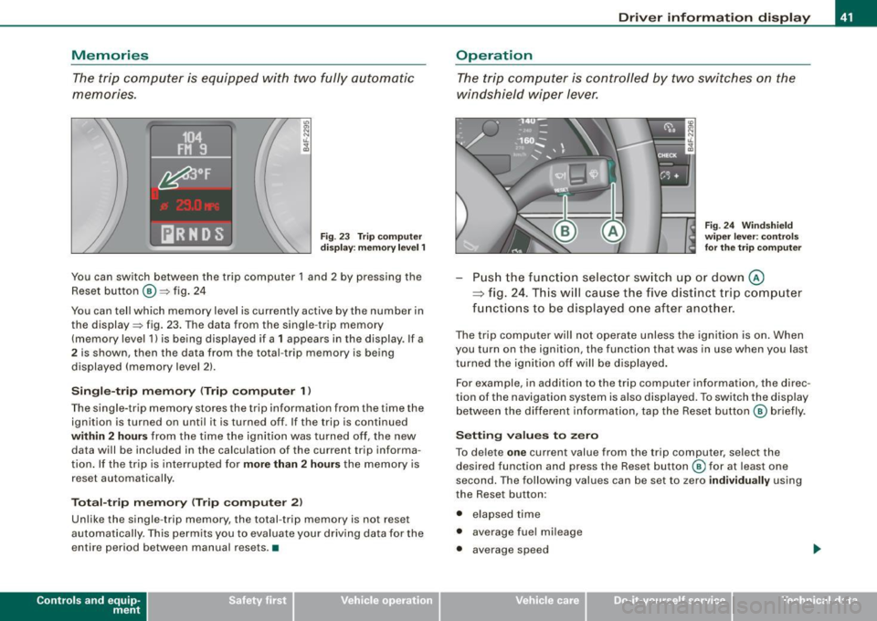 AUDI S6 2008 Service Manual Memories 
The trip computer  is  equipped  with  two fully automatic 
memones. 
104 
FJ1  9 
~Of 
[ilRNDS Fig . 23  Trip  computer 
display:  memory  level 1 
You  can  switch  between  the  trip  com