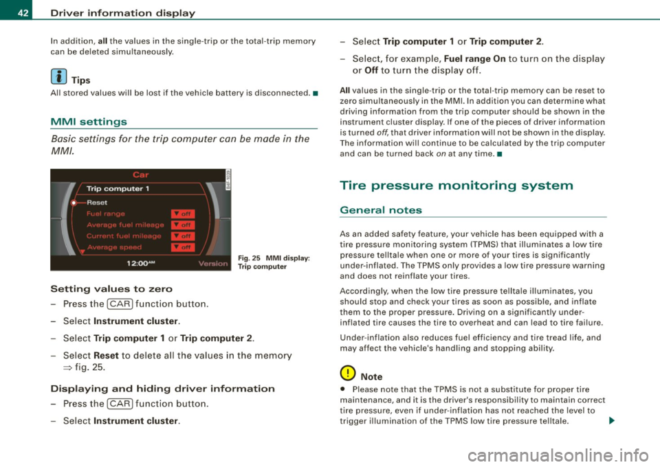AUDI S6 2008 Service Manual Driver  information  display 
In addition, all the  values in the  single -trip  or  the  total -trip  memory 
can  be deleted  simultaneously. 
[ i ] Tips 
All  stored  values  will  be lost  if  the