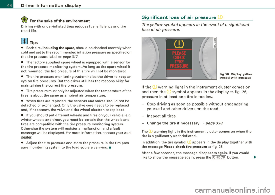 AUDI S6 2008  Owners Manual Driver  inf ormati on  displ ay 
<£> For th e sak e of th e environm ent 
Driving  w ith  under -inflated  tires  reduces  fuel  efficiency  and  tire 
tread  life. 
[  i ] Tip s 
•  Each tire, inc