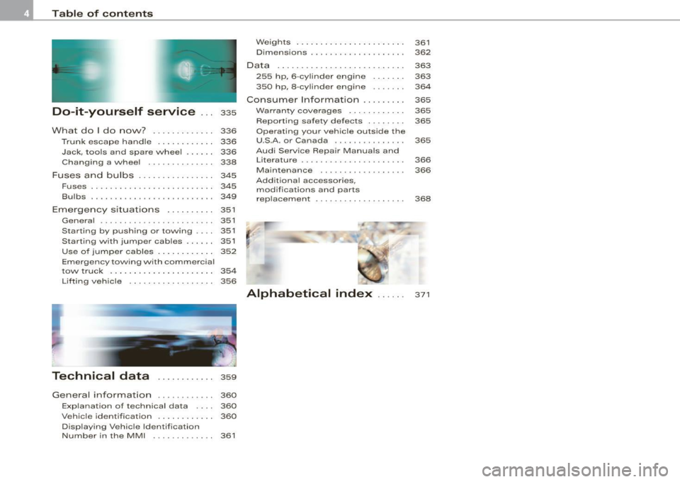 AUDI S6 2008  Owners Manual Table  of  contents 
Do-it-yourself  service ... 335 
What  do  I do  now?  .  . . . . .  .  . . . . .  . 336 
Trunk  escape  handle  . .  .  .  .  .  . .  .  . .  .  336 
J ack,  tools  and  spare  w