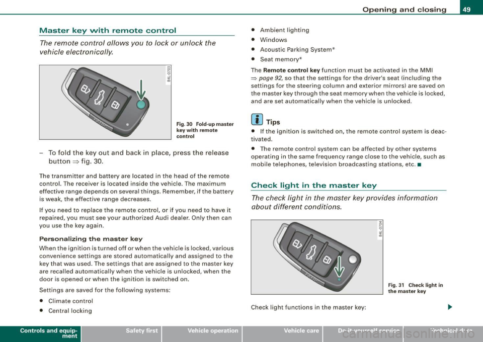 AUDI S6 2008 Workshop Manual Master  key  with  remote  control The remote  c ontrol  allows  you  to  lock  or  unlock  the 
vehicle  electronically. 
F ig . 3 0  Fold -u p  m as ter 
k ey wit h re mo te 
co ntrol 
- To fold  t 
