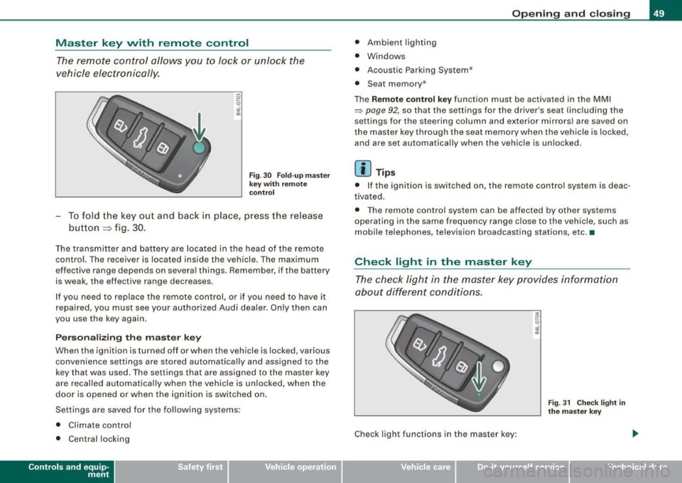 AUDI S6 2008  Owners Manual Master  key  with  remote  control The remote  c ontrol  allows  you  to  lock  or  unlock  the 
vehicle  electronically. 
F ig . 3 0  Fold -u p  m as ter 
k ey wit h re mo te 
co ntrol 
- To fold  t 