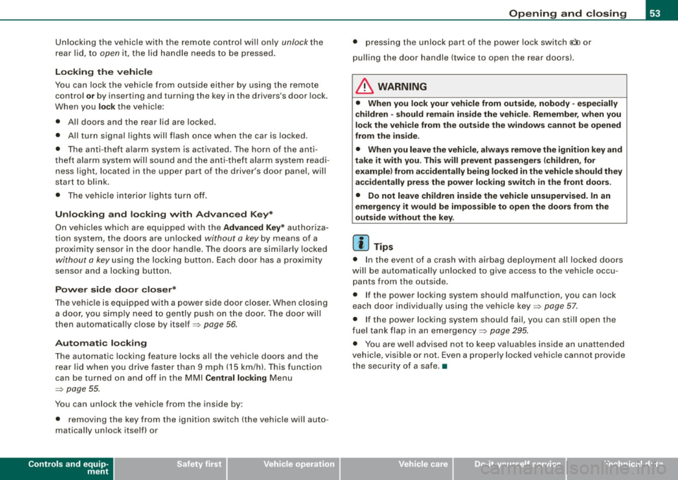 AUDI S6 2008  Owners Manual Unlocking  the  vehicle  with  the  remote  control wi ll only unlock the 
rear  lid,  t o 
open it,  the  lid  handle  needs  to  be  pressed . 
Locking  the  vehi cle 
You  can  lock  the  vehicle  