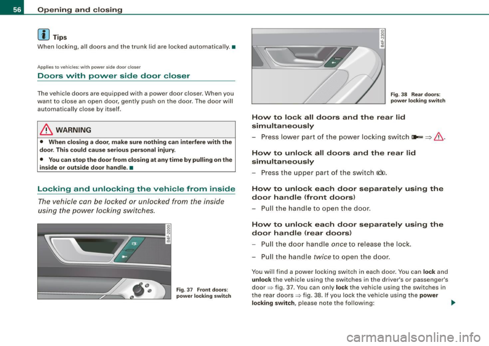 AUDI S6 2008 Workshop Manual Opening  and  closing 
[ i J Tip s 
When  locking,  all  doors  and  the  trunk  lid  are  locked  automatically .• 
A pplies  to  veh icles: w ith  pow er  s id e  doo r clo ser 
Doors  with  power