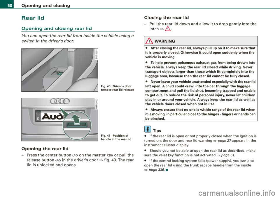 AUDI S6 2008 Workshop Manual Opening  and  closing 
Rear  lid 
Opening  and  closing  rear  lid 
You  can  open  the  r ea r  lid  from  ins ide  the  v ehicle  using  a 
sw itc h  in  the  dr iver s  door. 
Opening  the  rear  