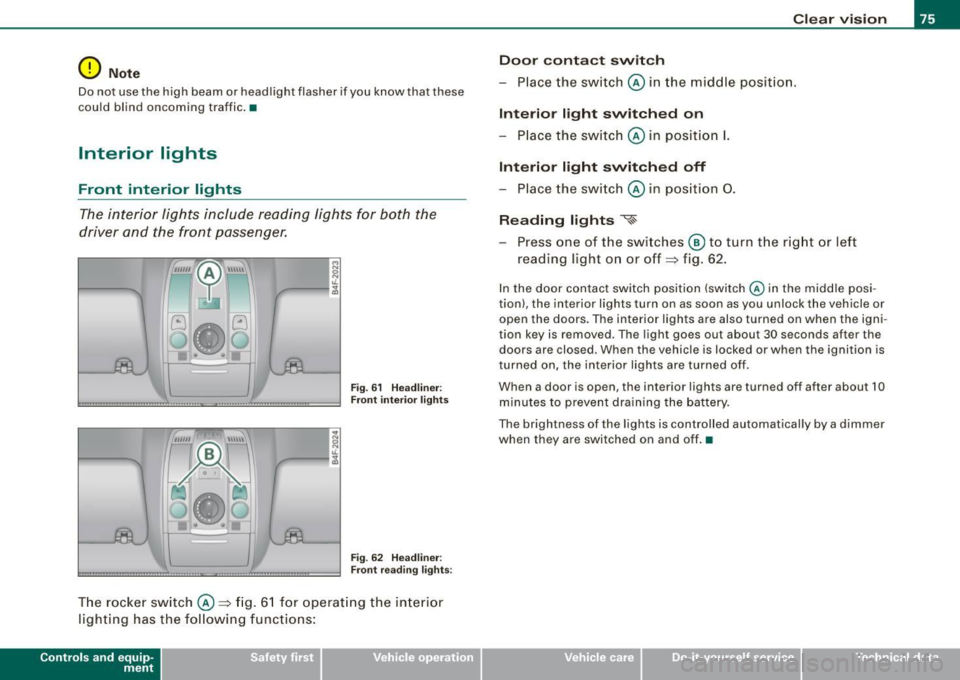 AUDI S6 2008  Owners Manual 0 Note 
Do not  use the  high  beam  or  headlight  flasher  if you  know  that  these 
could  blind  oncoming  traffic.• 
Interior  lights 
Front  interior  lights 
The  interior  lights  include r