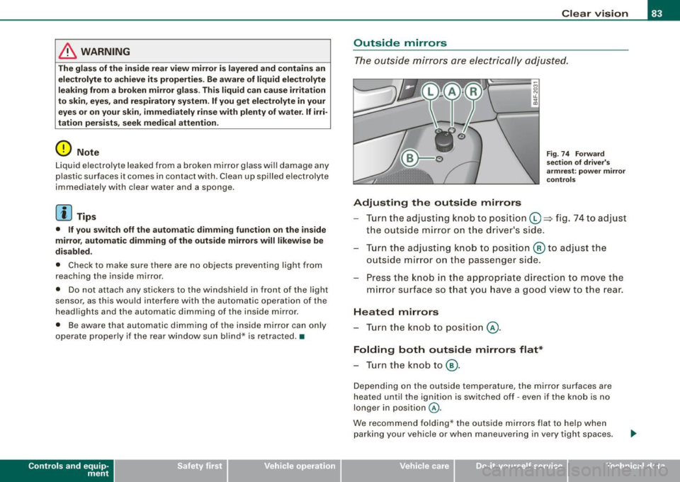 AUDI S6 2008  Owners Manual & WARNING 
The  glass  of the  in sid e re ar  view  mirror  is lay ered and  contain s an 
e lectrolyte  to  achieve it s propertie s. Be aware  of  liquid  electr olyte 
l e aki ng  from a broken  m