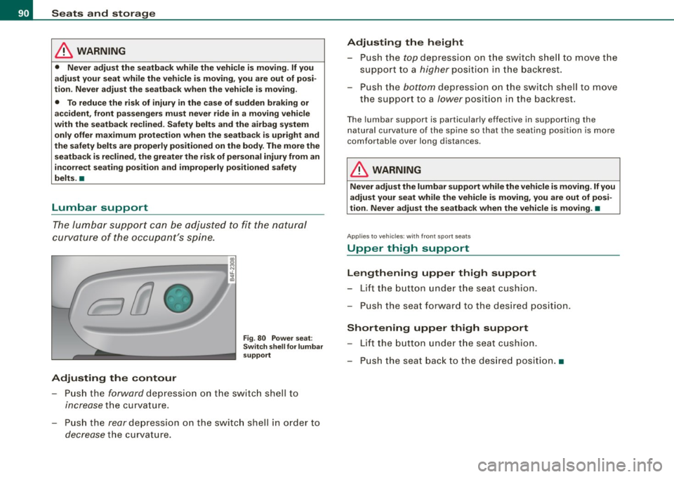 AUDI S6 2008  Owners Manual Seats  and  storage 
& WARNING 
• Never  adjust  the  seatback  while the  vehicle  is  moving . If  you 
adjust  your  seat while  the  vehicle  is moving,  you are  out  of  posi­
tion . Never  a