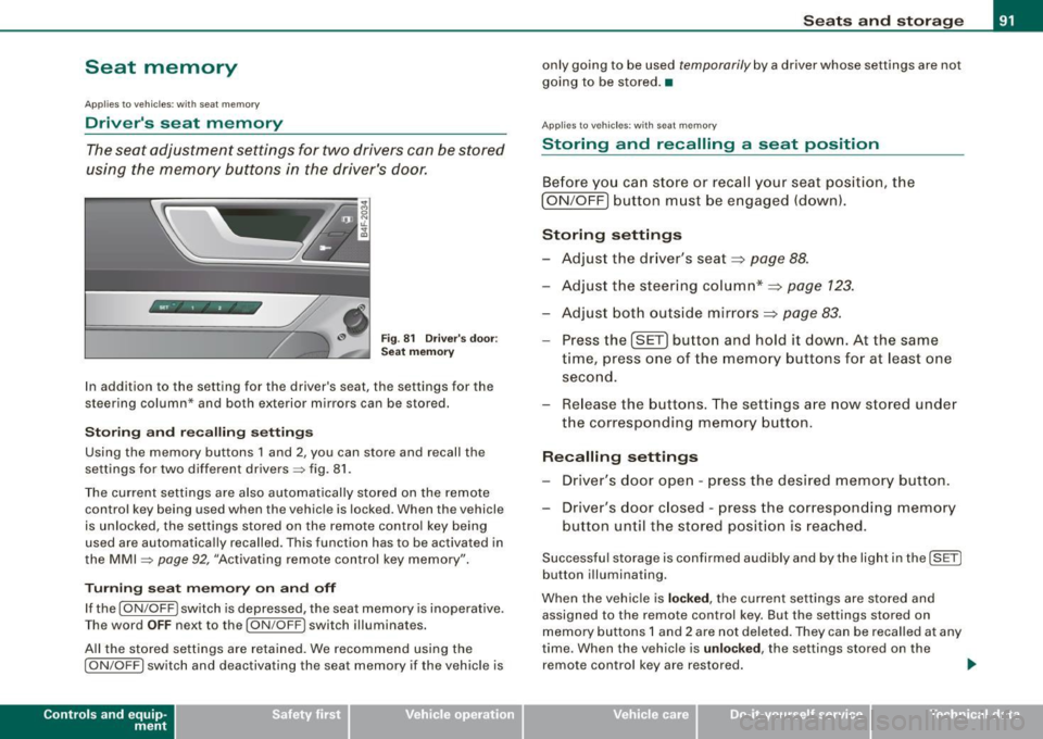 AUDI S6 2008 Owners Manual Seat memory
Applies to vehicles: w ith seat memory
Drivers seat memory
The seat adjustment settings for two drivers con be stored
using the memory buttons in the drivers door AUDI S6 2008 Owners Manual Seat memory
Applies to vehicles: w ith seat memory
Drivers seat memory
The seat adjustment settings for two drivers con be stored
using the memory buttons in the drivers door