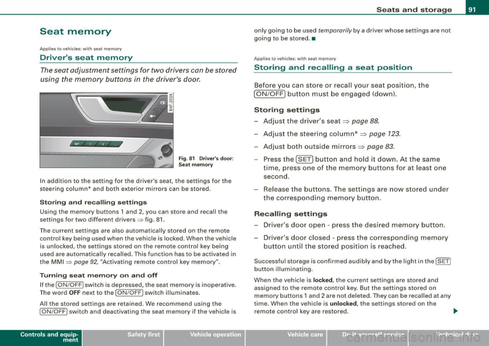 AUDI S6 2008  Owners Manual Seat  memory 
Applies to  vehicles:  w ith  seat  memory 
Drivers  seat  memory 
The seat adjustment  settings  for  two  drivers  con  be stored 
using  the  memory  buttons  in  the  drivers  door