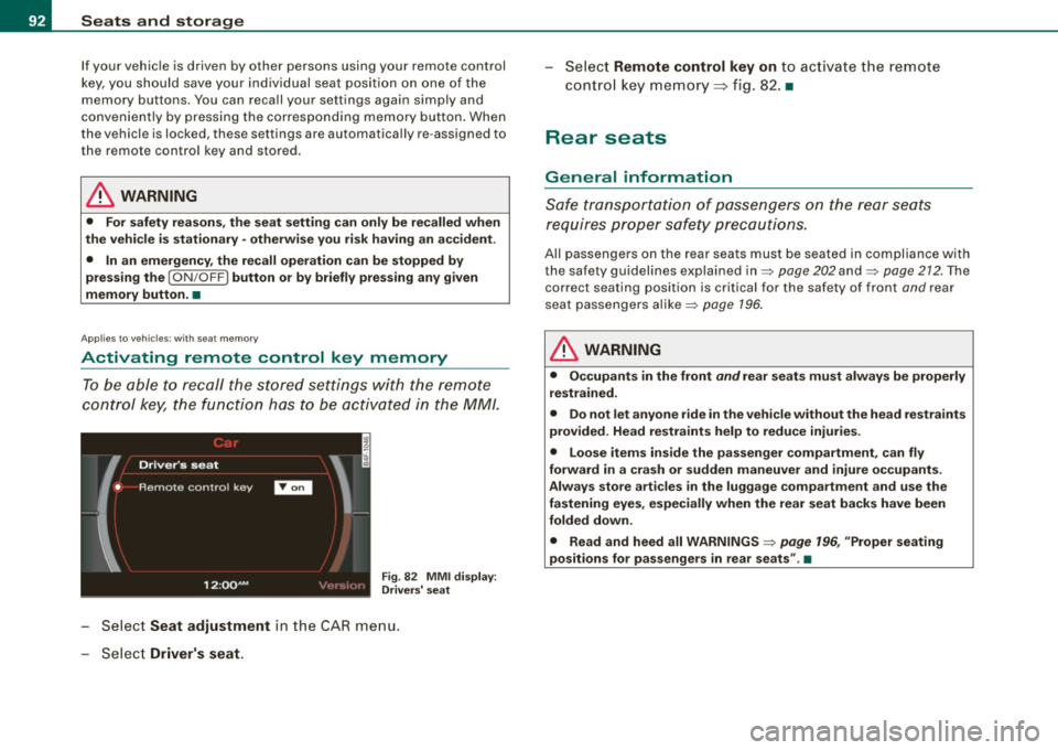 AUDI S6 2008  Owners Manual Seats  and  storage 
If your  vehicle  is driven  by other  persons  using  your  remote  control key,  you  should  save your  individual  seat  position  on  one of the 
memory  buttons.  You can  r