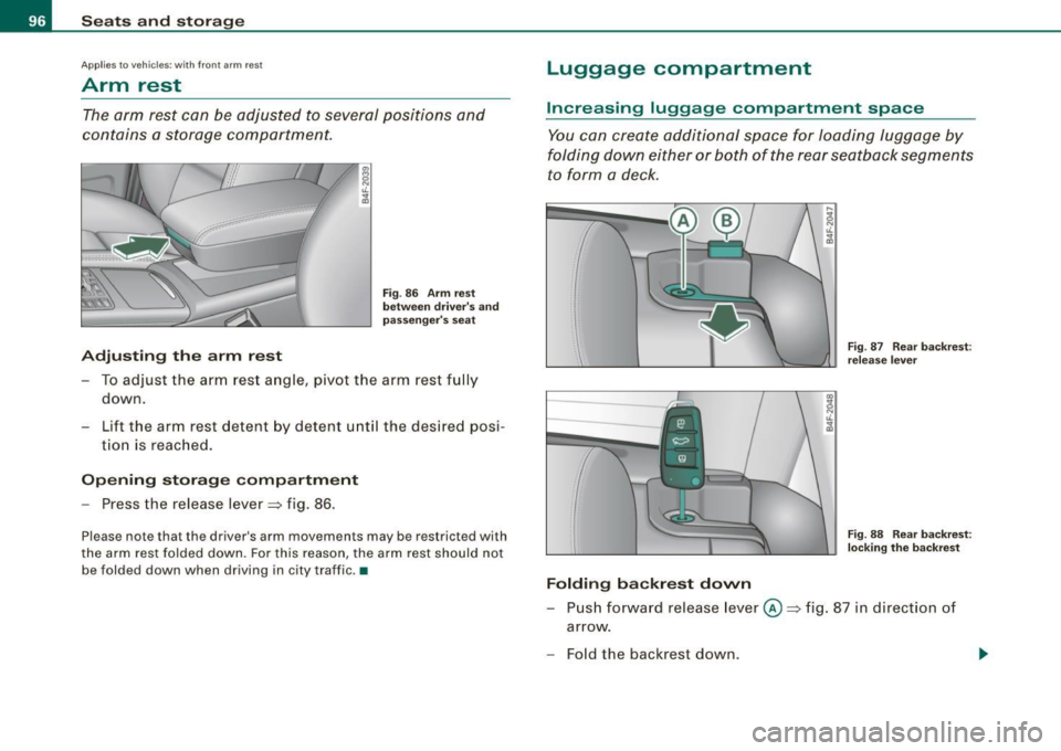 AUDI S6 2008 Owners Manual Seats and storage
Applies to vehic les: with front arm rest
Arm rest
The arm rest can be adjusted to several positions and
contains a storage compartment.
Adjusting the arm re AUDI S6 2008 Owners Manual Seats and storage
Applies to vehic les: with front arm rest
Arm rest
The arm rest can be adjusted to several positions and
contains a storage compartment.
Adjusting the arm re