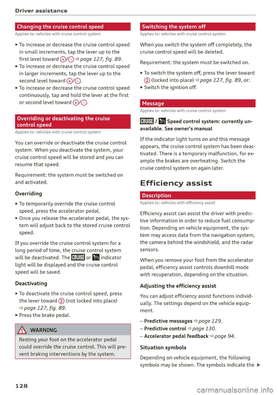 AUDI A7 2020 Workshop Manual Driver assistance
Changing the cruise control speed
Applies to: vehicles with cruise control system
> To increase or decrease the cruise control speed
in small increments, tap the lever up to AUDI A7 2020 Workshop Manual Driver assistance
Changing the cruise control speed
Applies to: vehicles with cruise control system
> To increase or decrease the cruise control speed
in small increments, tap the lever up to