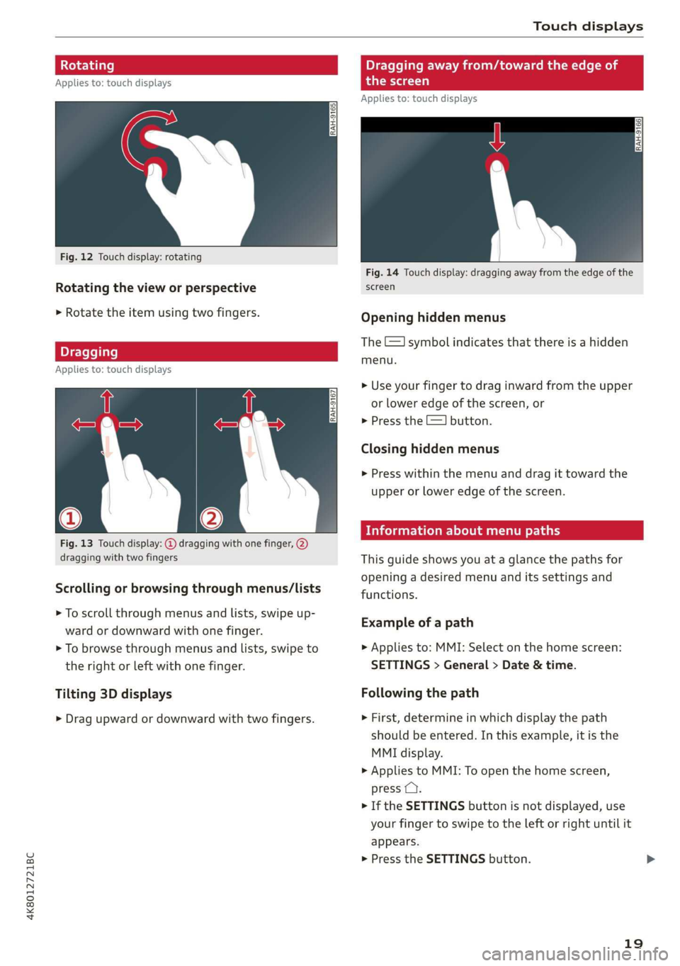 AUDI A7 2020 Owners Manual 4K8012721BC 
Touch displays 
  
Rotating   
Applies to: touch displays 
  
Fig. 12 Touch display: rotating 
Rotating the view or perspective 
> Rotate the item using two fingers. 
  Dragging 
Applies 