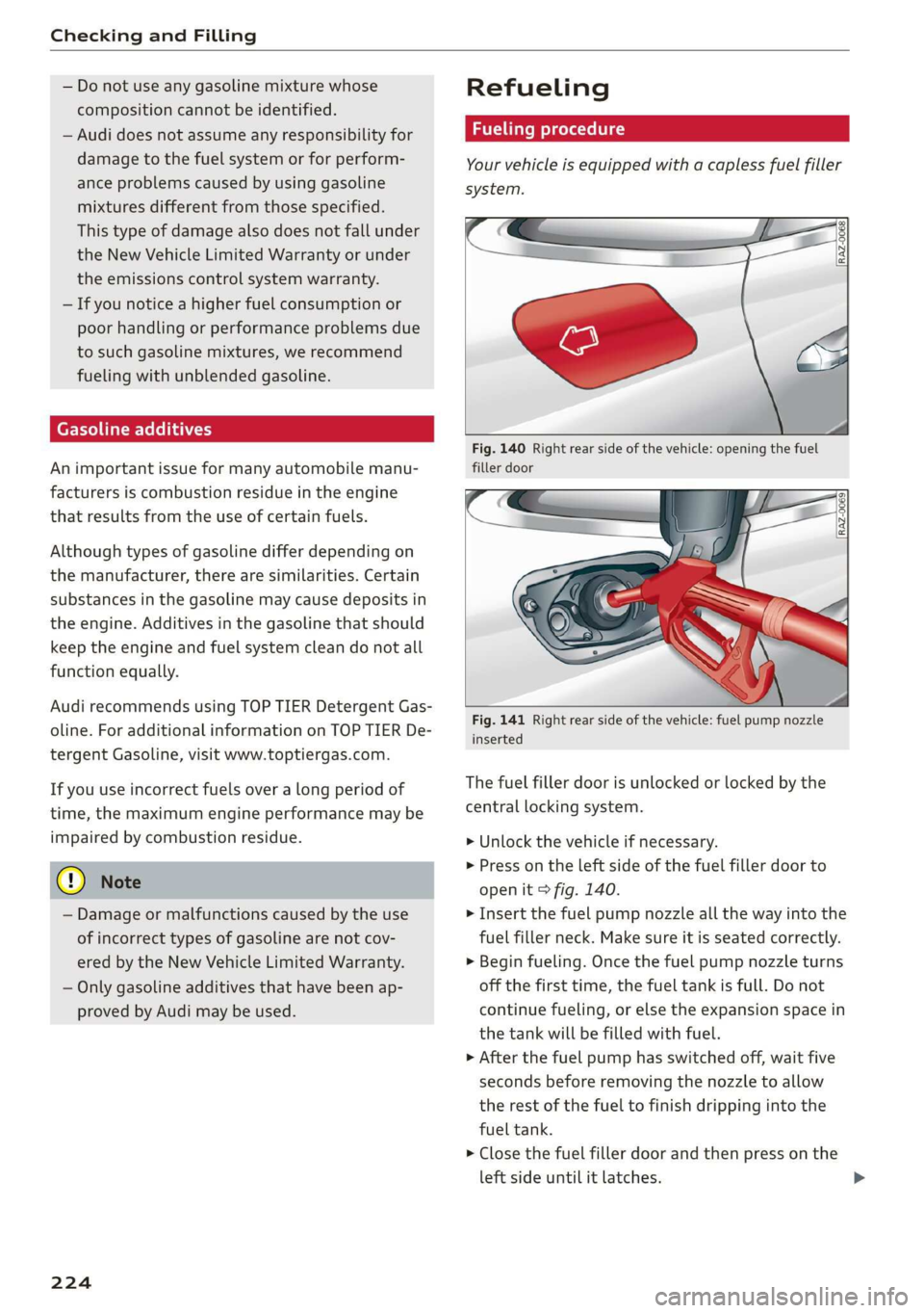 AUDI A7 2020  Owners Manual Checking and Filling 
  
— Do not use any gasoline mixture whose 
composition cannot be identified. 
— Audi does not assume any responsibility for 
damage to the fuel system or for perform- 
ance 