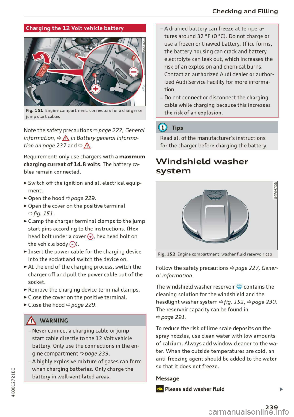 AUDI A7 2020  Owners Manual 4K8012721BC 
Checking and Filling 
  
Charging the 12 Volt vehicle battery   
  
Fig. 151 Engine compartment: connectors for a charger or 
jump start cables 
Note the safety precautions > page 227, Ge
