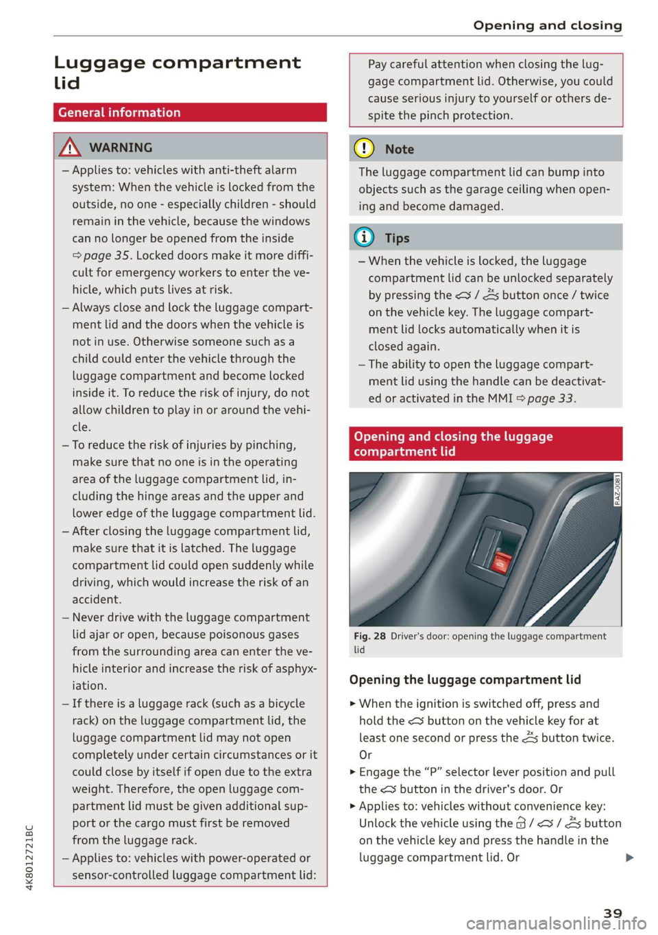 AUDI A7 2020 Service Manual Opening and closing 
  
  
Luggage compartment Pay careful attention when closing the lug- 
lid gage compartment lid. Otherwise, you could 
cause serious injury to yourself or others de- 
spite the pi